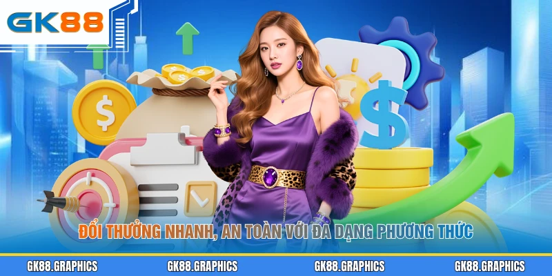 Đổi thưởng nhanh, an toàn với đa dạng phương thức