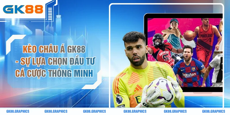 Kèo Châu Á GK88 - Sự Lựa Chọn Đầu Tư Cá Cược Thông Minh